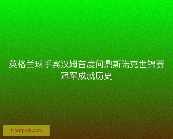 英格兰球手宾汉姆首度问鼎斯诺克世锦赛冠军成就历史