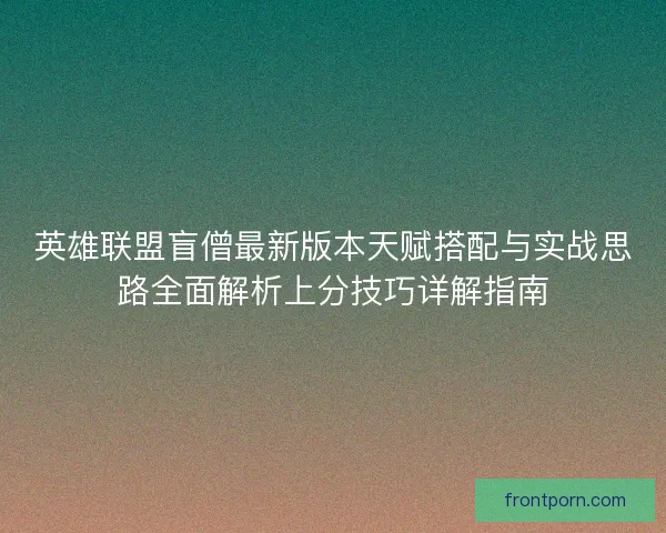 英雄联盟盲僧最新版本天赋搭配与实战思路全面解析上分技巧详解指南 英雄联盟盲僧最新版本天赋搭配与实战思路全面解析上分技巧详解指南